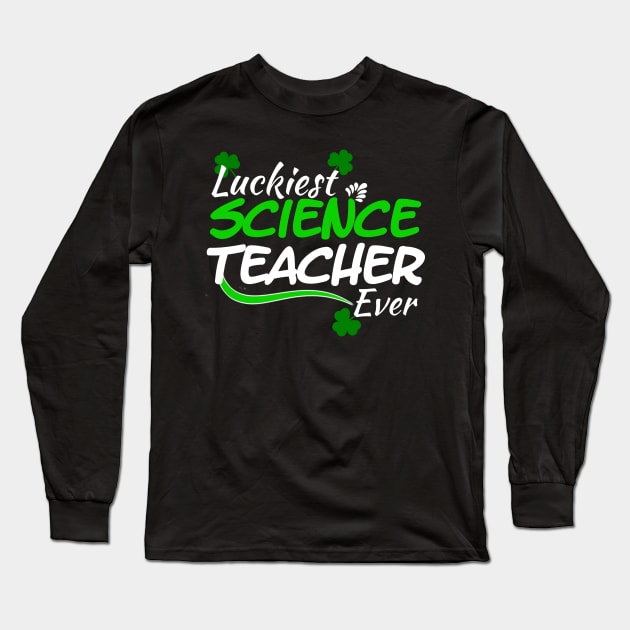 Luckiest Science Teacher Ever! - Saint Patrick's Day Teacher's Appreciation Long Sleeve T-Shirt by PraiseArts 